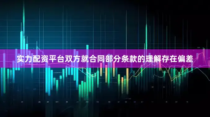 实力配资平台双方就合同部分条款的理解存在偏差