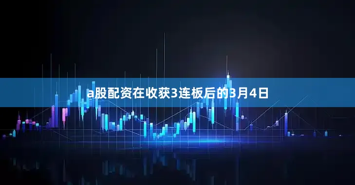 a股配资　　在收获3连板后的3月4日