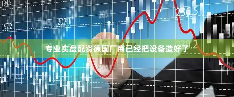 专业实盘配资德国厂商已经把设备造好了