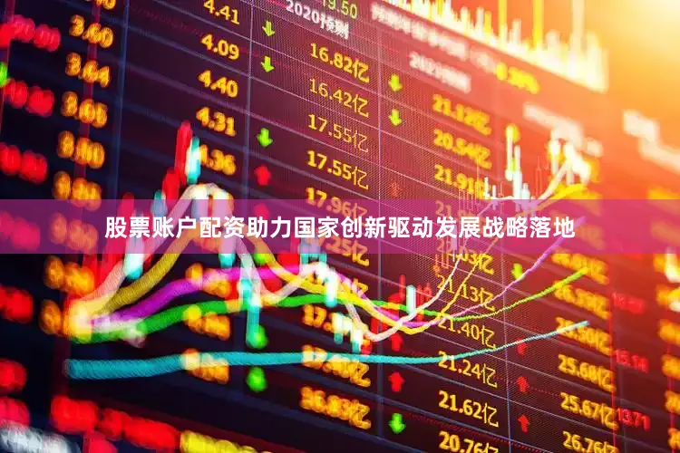 股票账户配资助力国家创新驱动发展战略落地