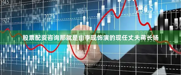 股票配资咨询那就是由李现饰演的现任丈夫蒋长扬