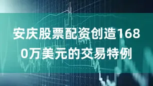 安庆股票配资创造1680万美元的交易特例