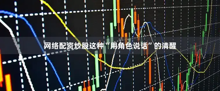 网络配资炒股这种“用角色说话”的清醒