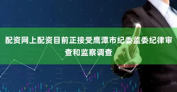 配资网上配资目前正接受鹰潭市纪委监委纪律审查和监察调查