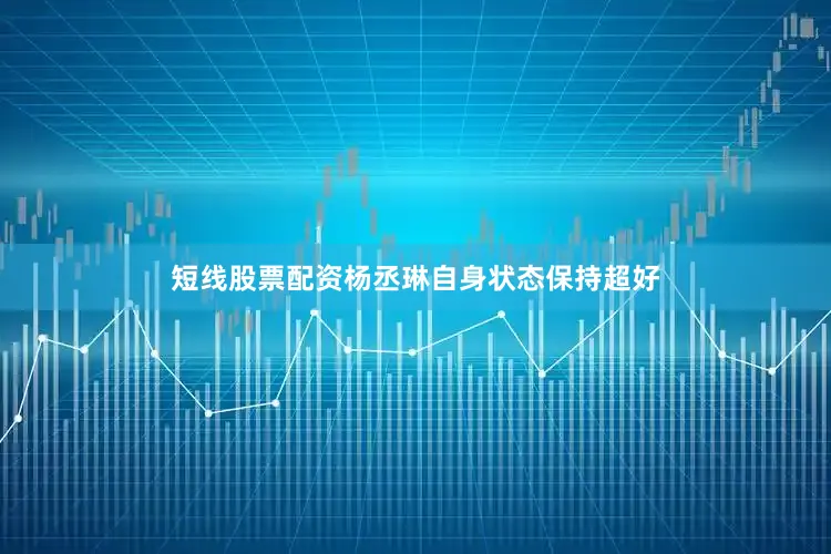 短线股票配资杨丞琳自身状态保持超好