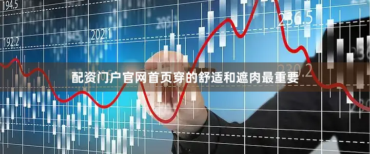 配资门户官网首页穿的舒适和遮肉最重要