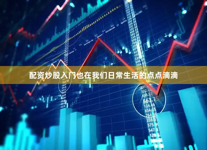 配资炒股入门也在我们日常生活的点点滴滴
