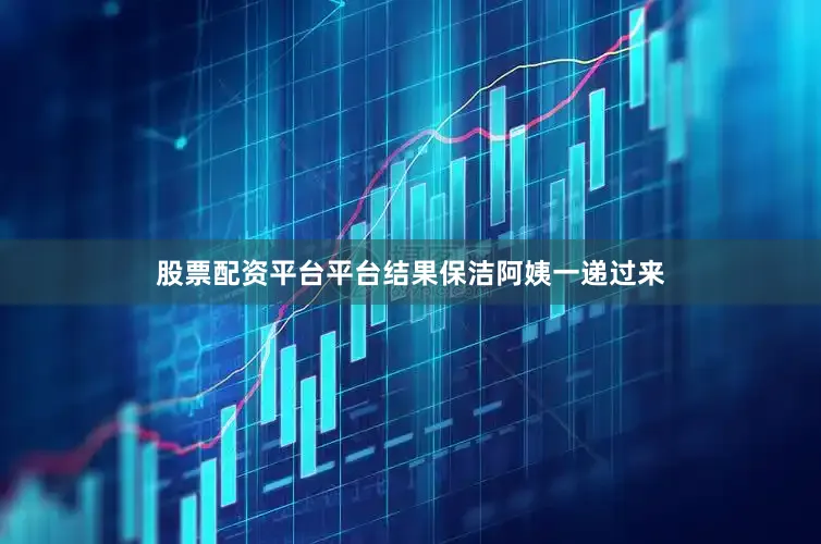 股票配资平台平台结果保洁阿姨一递过来