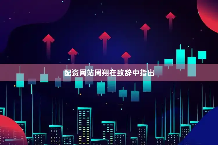 配资网站　　周翔在致辞中指出
