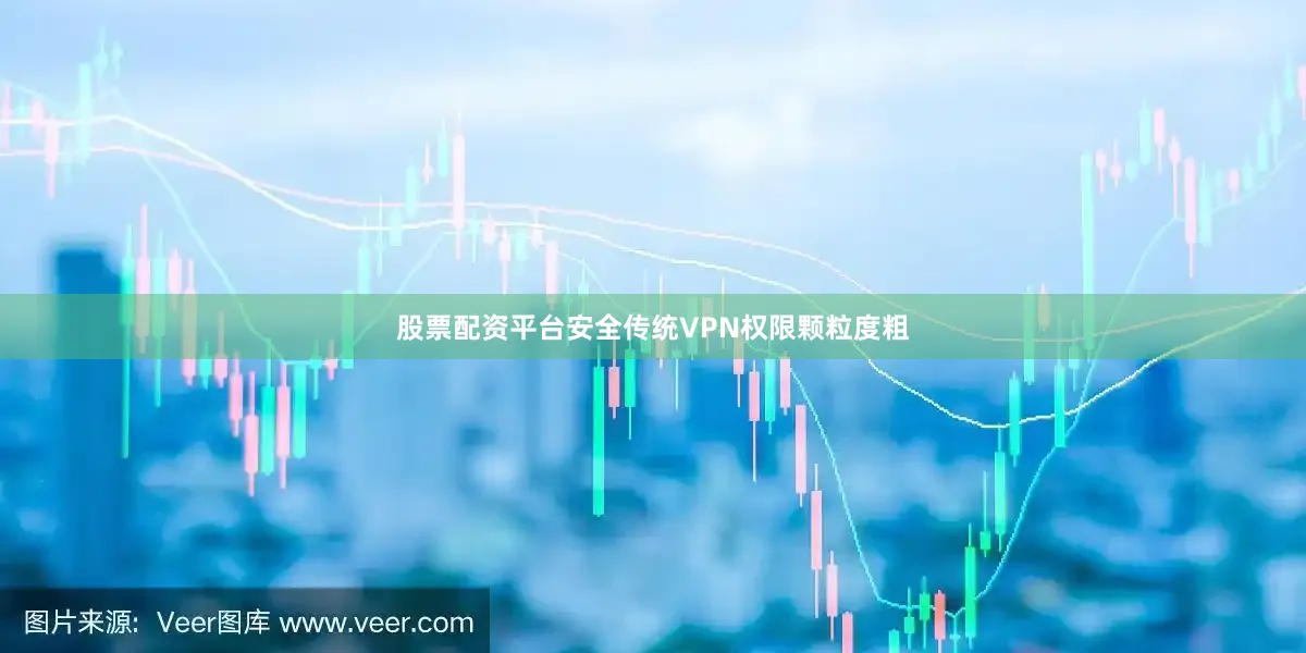 股票配资平台安全传统VPN权限颗粒度粗