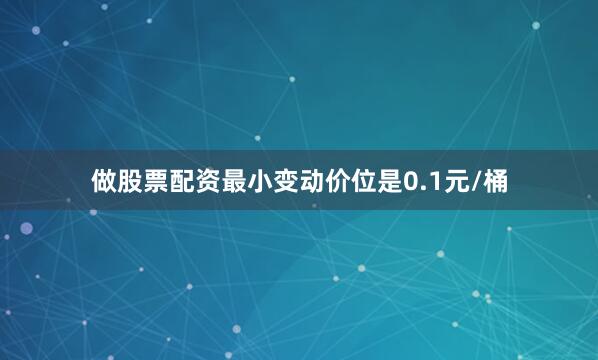 做股票配资最小变动价位是0.1元/桶