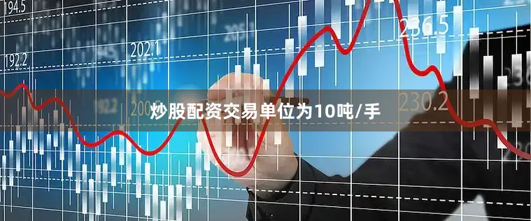 炒股配资交易单位为10吨/手