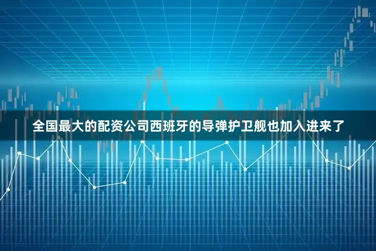 全国最大的配资公司西班牙的导弹护卫舰也加入进来了