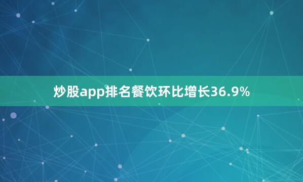 炒股app排名餐饮环比增长36.9%