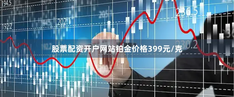 股票配资开户网站铂金价格399元/克