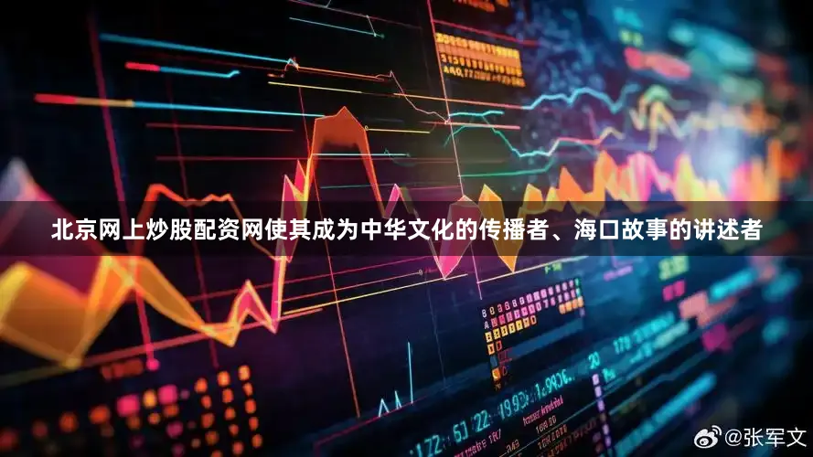 北京网上炒股配资网使其成为中华文化的传播者、海口故事的讲述者