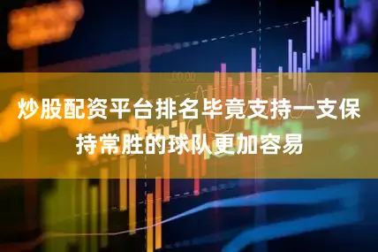 炒股配资平台排名毕竟支持一支保持常胜的球队更加容易