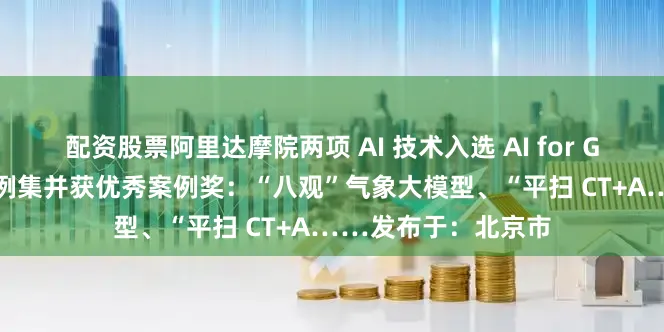 配资股票阿里达摩院两项 AI 技术入选 AI for Good 创新影响力案例集并获优秀案例奖：“八观”气象大模型、“平扫 CT+A……发布于：北京市