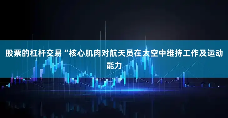 股票的杠杆交易　　“核心肌肉对航天员在太空中维持工作及运动能力