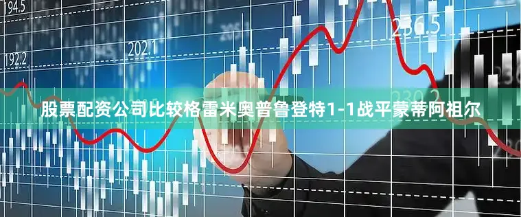 股票配资公司比较格雷米奥普鲁登特1-1战平蒙蒂阿祖尔