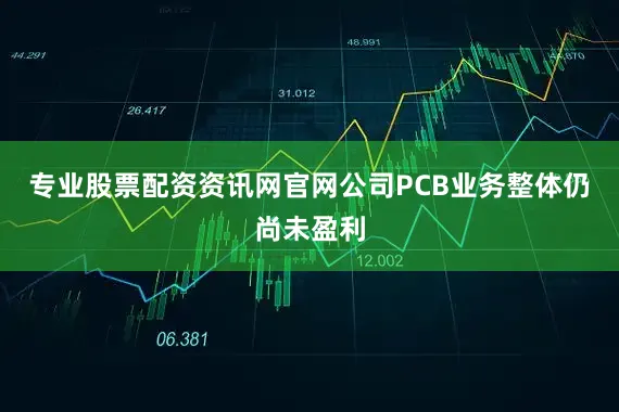 专业股票配资资讯网官网公司PCB业务整体仍尚未盈利