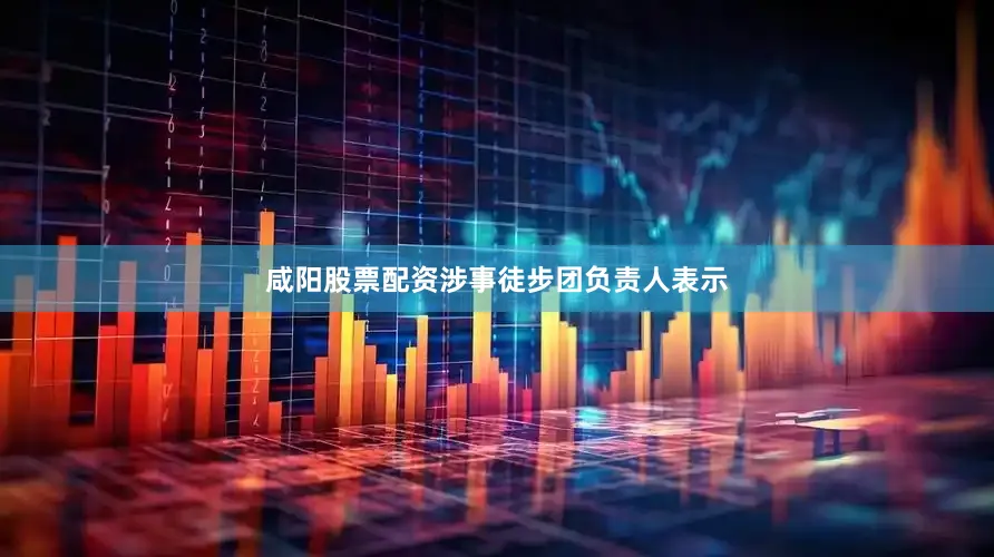 咸阳股票配资涉事徒步团负责人表示