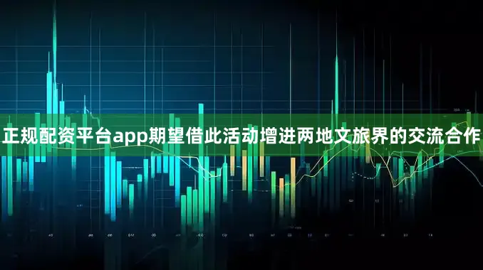 正规配资平台app期望借此活动增进两地文旅界的交流合作