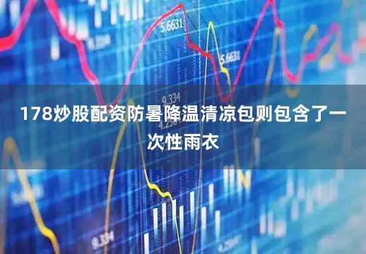 178炒股配资防暑降温清凉包则包含了一次性雨衣