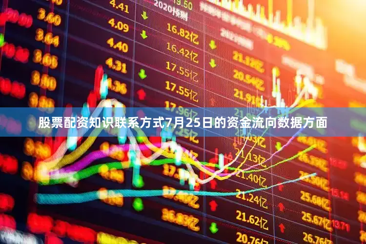 股票配资知识联系方式7月25日的资金流向数据方面