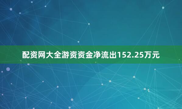 配资网大全游资资金净流出152.25万元
