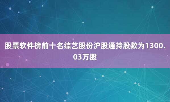 股票软件榜前十名综艺股份沪股通持股数为1300.03万股