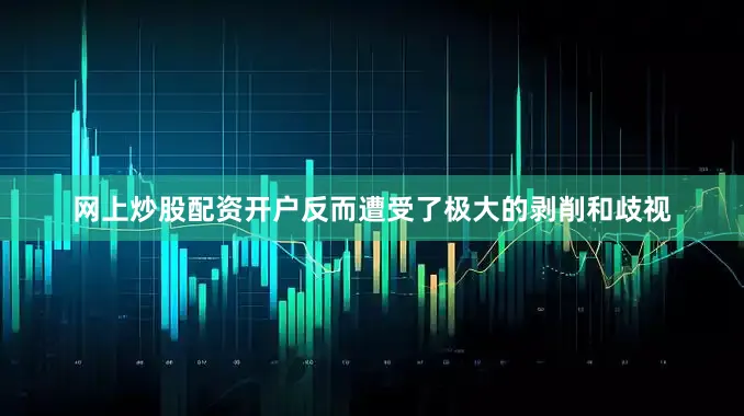 网上炒股配资开户反而遭受了极大的剥削和歧视