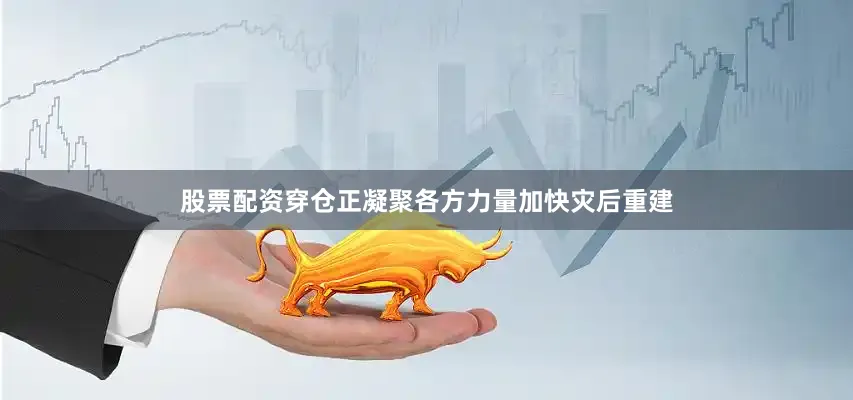 股票配资穿仓正凝聚各方力量加快灾后重建