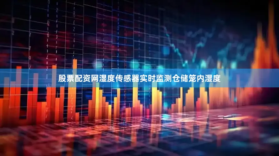 股票配资网湿度传感器实时监测仓储笼内湿度