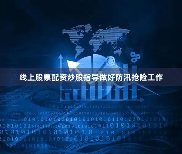 线上股票配资炒股指导做好防汛抢险工作