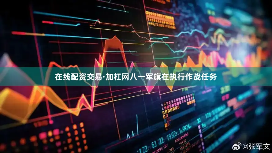 在线配资交易·加杠网八一军旗在执行作战任务