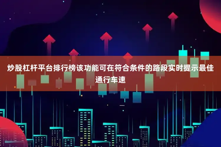 炒股杠杆平台排行榜该功能可在符合条件的路段实时提示最佳通行车速