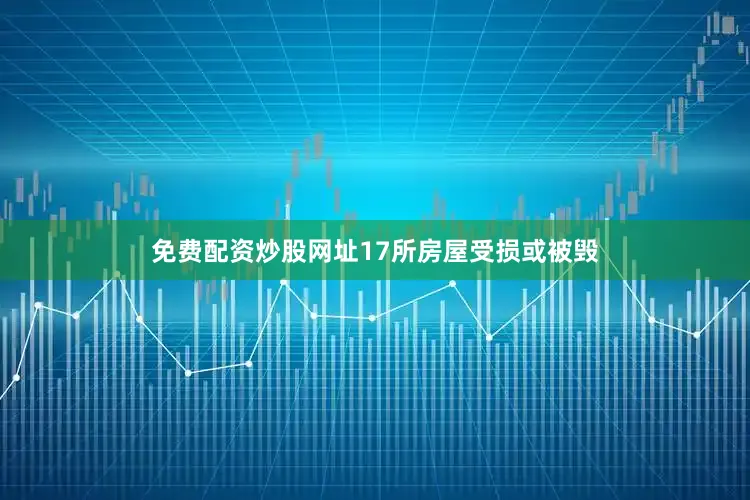 免费配资炒股网址17所房屋受损或被毁