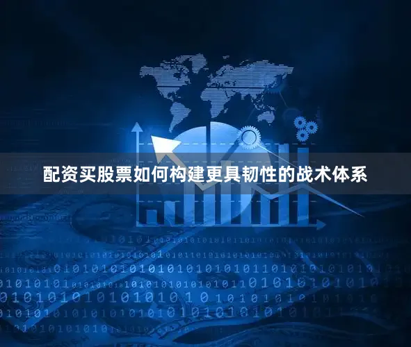 配资买股票如何构建更具韧性的战术体系