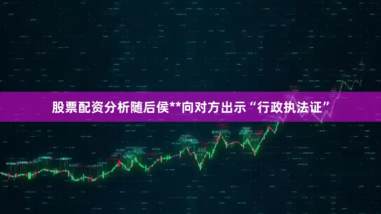 股票配资分析随后侯**向对方出示“行政执法证”