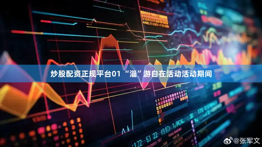 炒股配资正规平台01 “淄”游自在活动活动期间