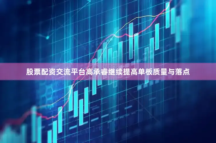 股票配资交流平台高承睿继续提高单板质量与落点