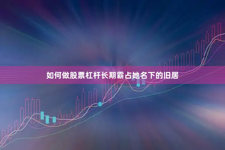 如何做股票杠杆长期霸占她名下的旧居