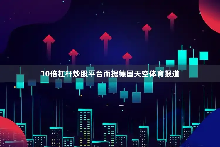 10倍杠杆炒股平台而据德国天空体育报道