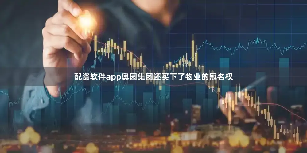 配资软件app奥园集团还买下了物业的冠名权